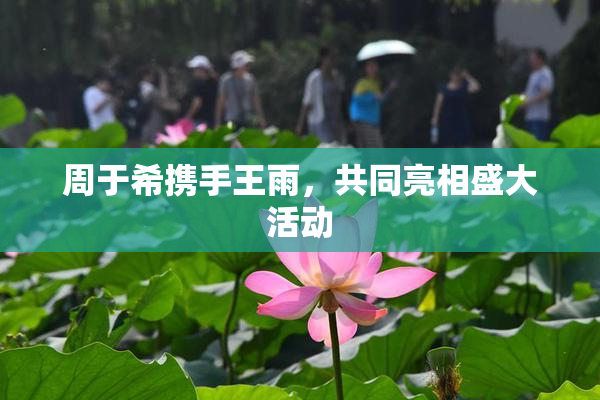 周于希携手王雨，共同亮相盛大活动