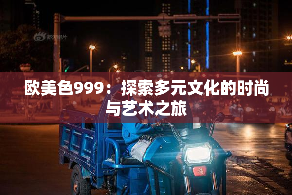 欧美色999：探索多元文化的时尚与艺术之旅