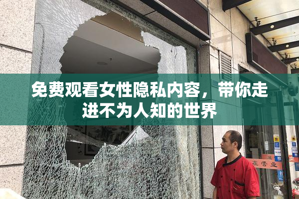 免费观看女性隐私内容，带你走进不为人知的世界