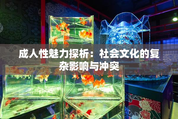 成人性魅力探析：社会文化的复杂影响与冲突