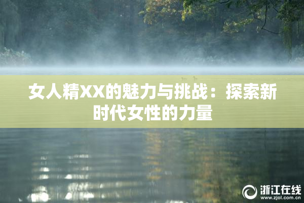 女人精XX的魅力与挑战：探索新时代女性的力量