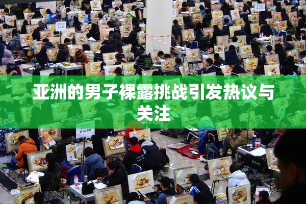 亚洲的男子裸露挑战引发热议与关注