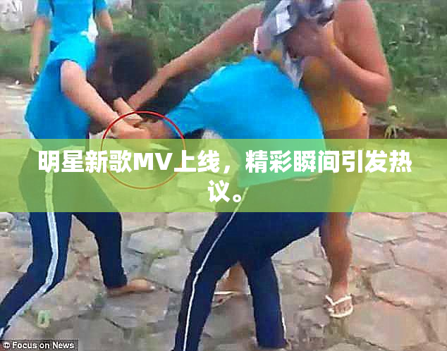 明星新歌MV上线，精彩瞬间引发热议。