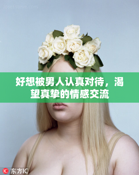 好想被男人认真对待，渴望真挚的情感交流