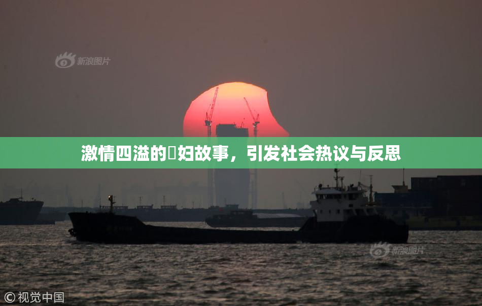 激情四溢的婬妇故事，引发社会热议与反思