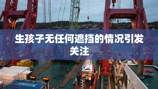 生孩子无任何遮挡的情况引发关注