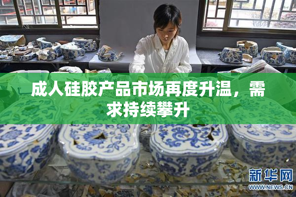 成人硅胶产品市场再度升温，需求持续攀升