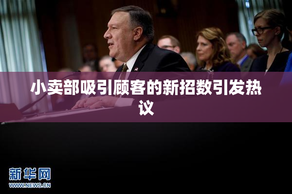 小卖部吸引顾客的新招数引发热议
