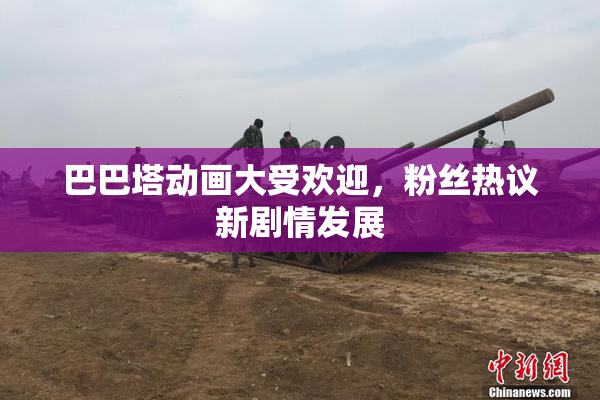 巴巴塔动画大受欢迎，粉丝热议新剧情发展