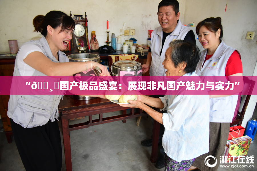 “🌸‌国产极品盛宴：展现非凡国产魅力与实力”