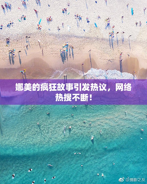 娜美的疯狂故事引发热议，网络热搜不断！