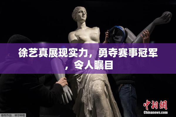 徐艺真展现实力，勇夺赛事冠军，令人瞩目