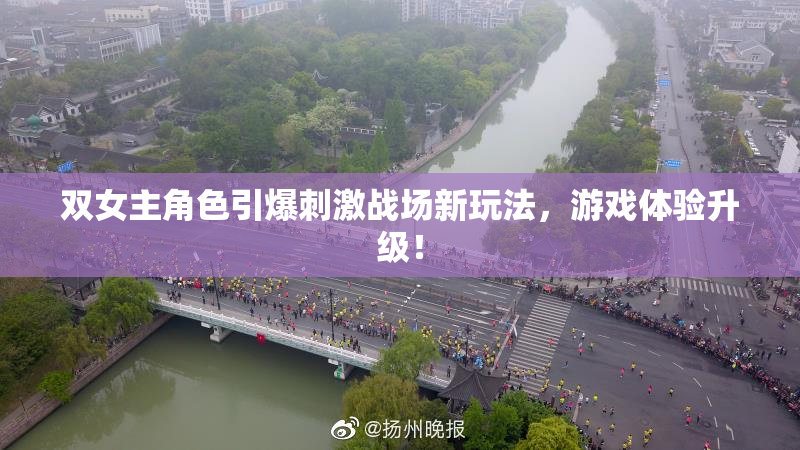 双女主角色引爆刺激战场新玩法，游戏体验升级！