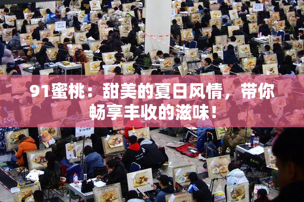 91蜜桃：甜美的夏日风情，带你畅享丰收的滋味！