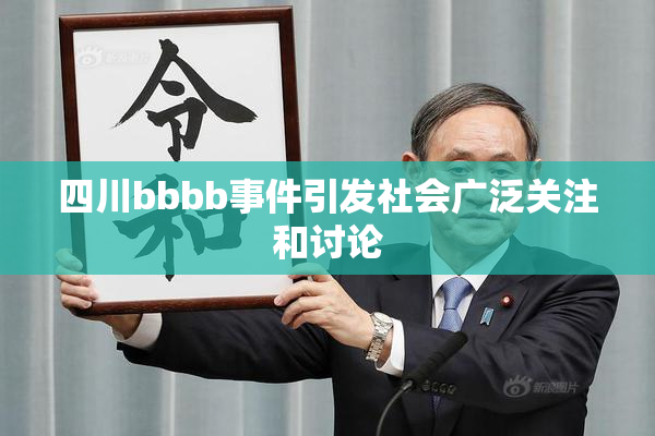 四川bbbb事件引发社会广泛关注和讨论