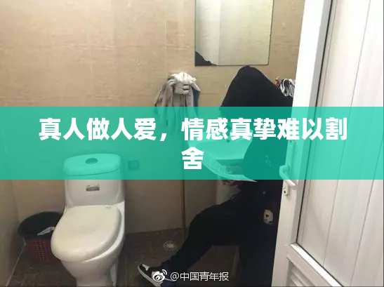真人做人爱，情感真挚难以割舍