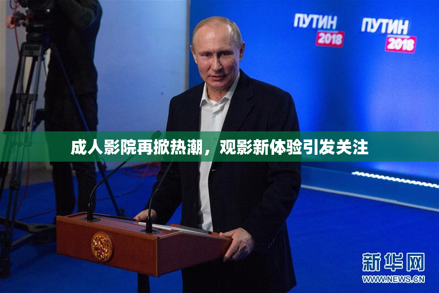 成人影院再掀热潮，观影新体验引发关注