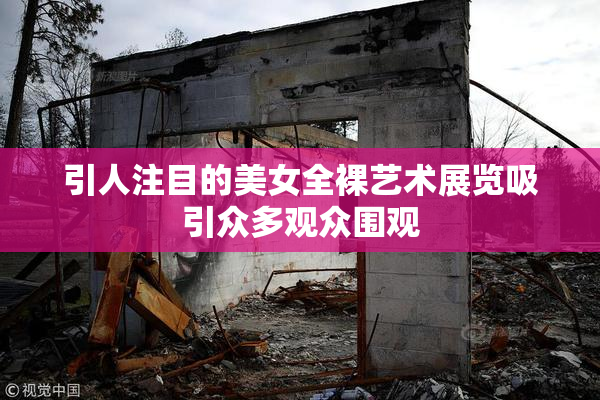 引人注目的美女全裸艺术展览吸引众多观众围观