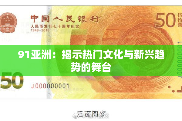 91亚洲：揭示热门文化与新兴趋势的舞台
