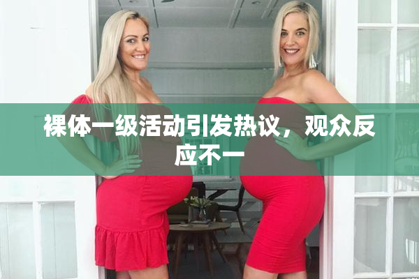 裸体一级活动引发热议，观众反应不一