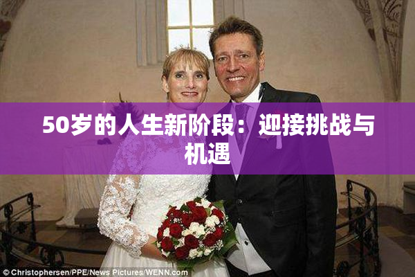 50岁的人生新阶段：迎接挑战与机遇
