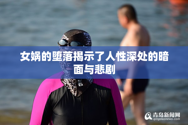 女娲的堕落揭示了人性深处的暗面与悲剧