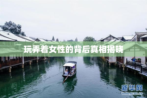 玩弄着女性的背后真相揭晓