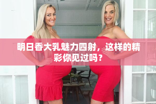 明日香大乳魅力四射，这样的精彩你见过吗？