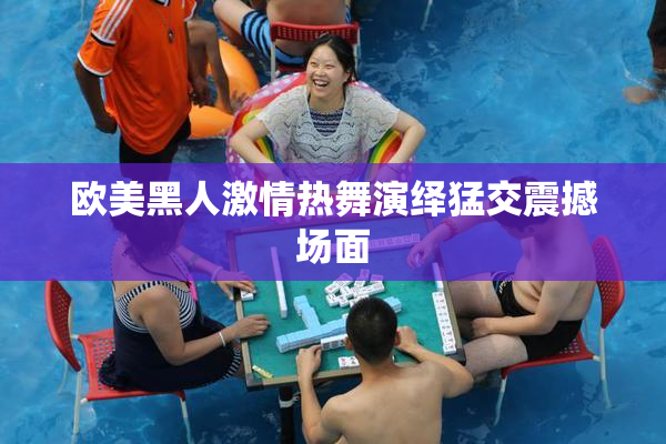 欧美黑人激情热舞演绎猛交震撼场面