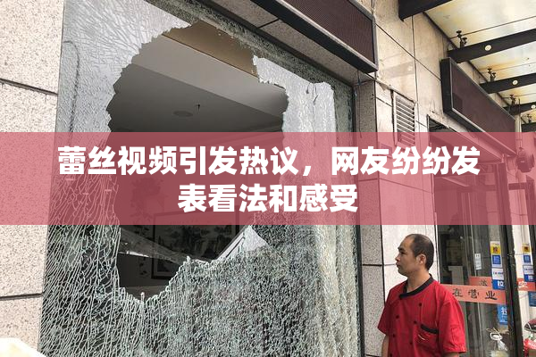 蕾丝视频引发热议，网友纷纷发表看法和感受