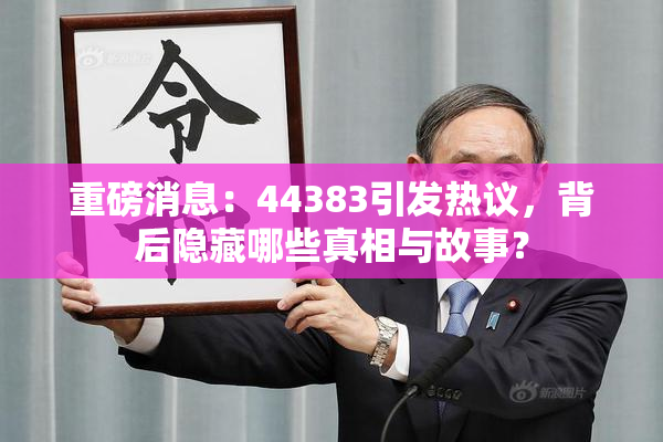 重磅消息：44383引发热议，背后隐藏哪些真相与故事？
