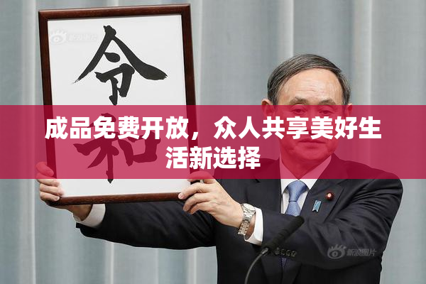 成品免费开放，众人共享美好生活新选择