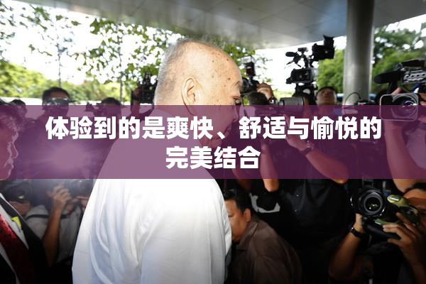 体验到的是爽快、舒适与愉悦的完美结合