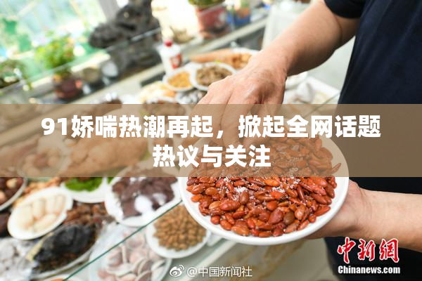 91娇喘热潮再起，掀起全网话题热议与关注