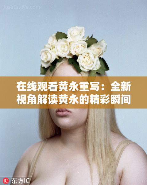 在线观看黄永重写：全新视角解读黄永的精彩瞬间