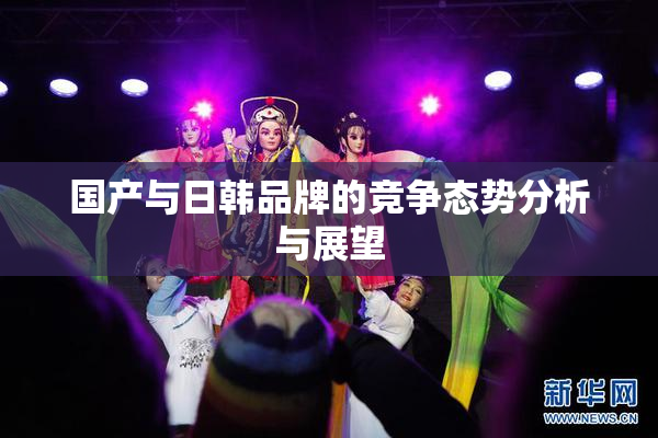 国产与日韩品牌的竞争态势分析与展望