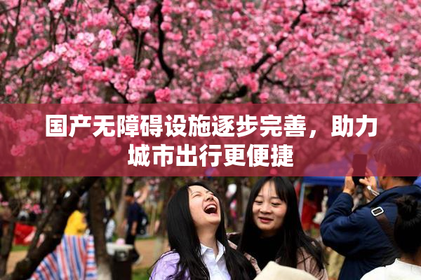 国产无障碍设施逐步完善，助力城市出行更便捷