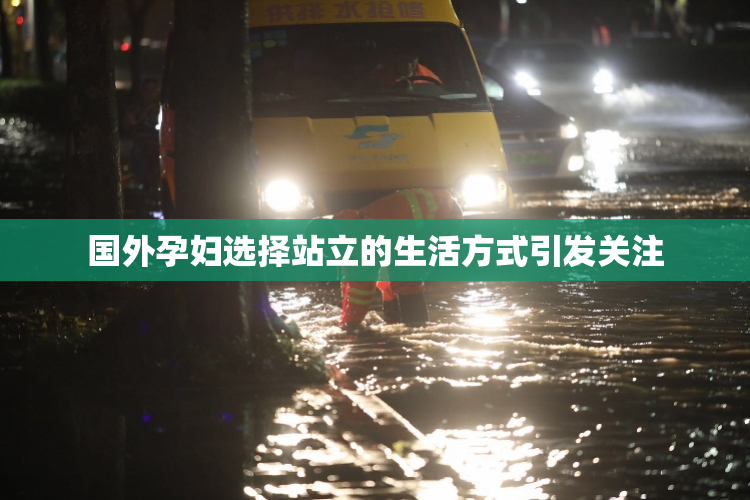 国外孕妇选择站立的生活方式引发关注