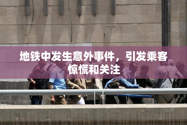 地铁中发生意外事件，引发乘客惊慌和关注