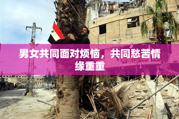男女共同面对烦恼，共同愁苦情缘重重