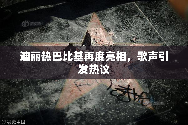 迪丽热巴比基再度亮相，歌声引发热议