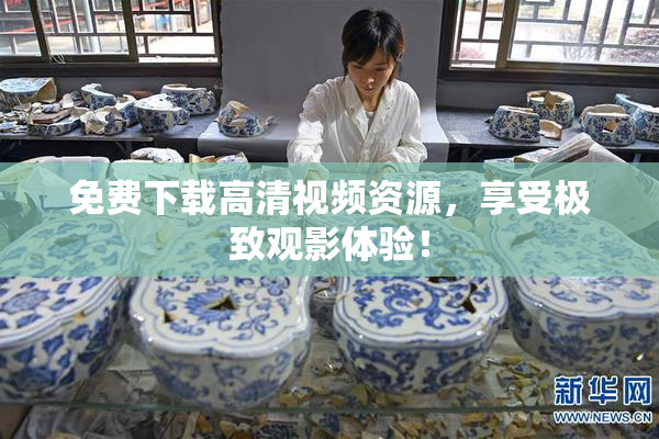 免费下载高清视频资源，享受极致观影体验！