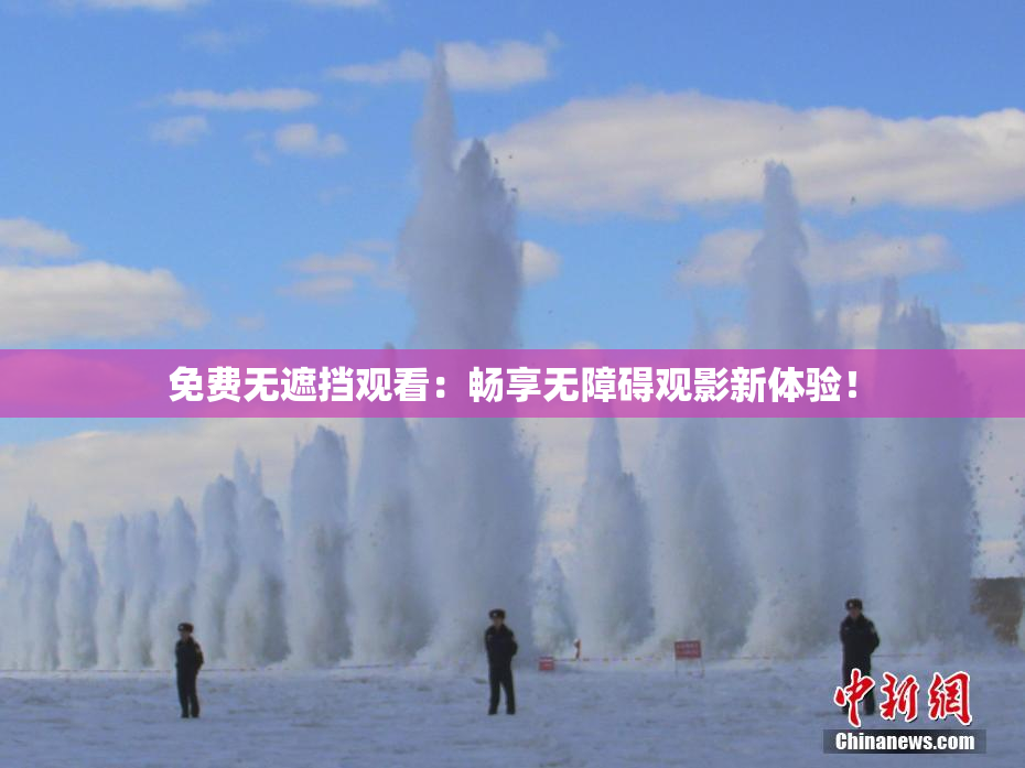 免费无遮挡观看：畅享无障碍观影新体验！