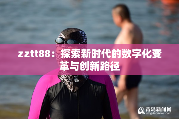 zztt88：探索新时代的数字化变革与创新路径
