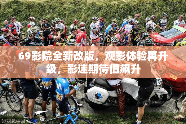 69影院全新改版，观影体验再升级，影迷期待值飙升