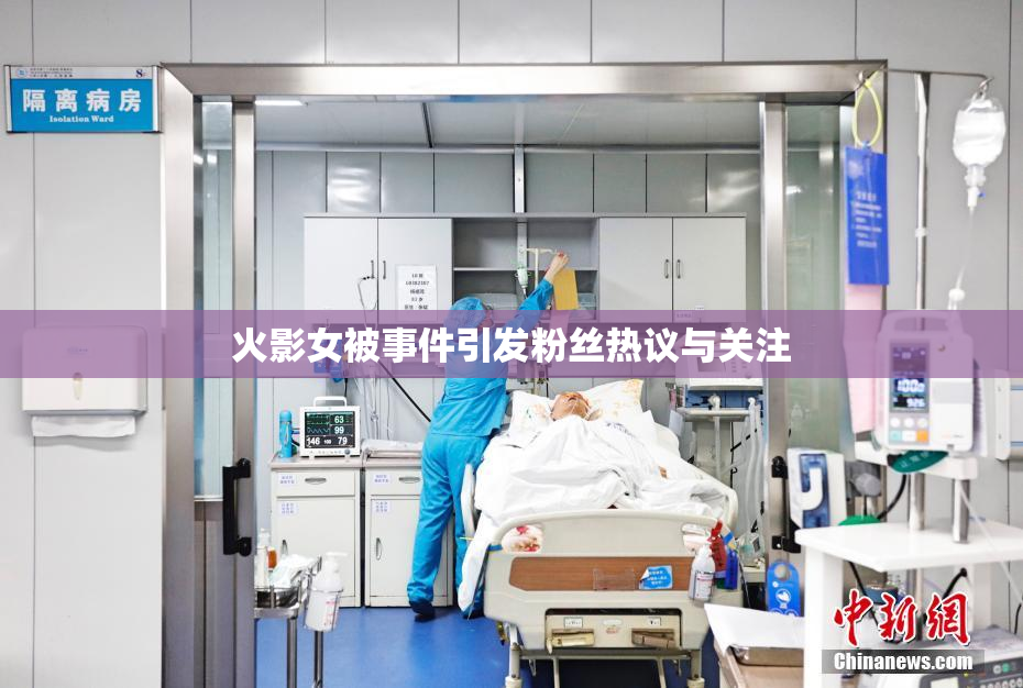 火影女被事件引发粉丝热议与关注