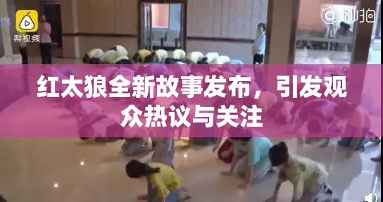 红太狼全新故事发布，引发观众热议与关注