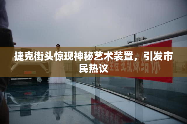 捷克街头惊现神秘艺术装置，引发市民热议