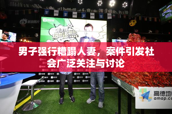男子强行糟蹋人妻，案件引发社会广泛关注与讨论