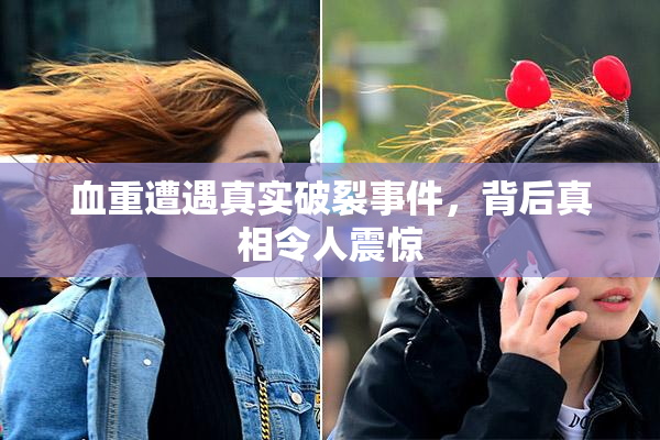 血重遭遇真实破裂事件，背后真相令人震惊